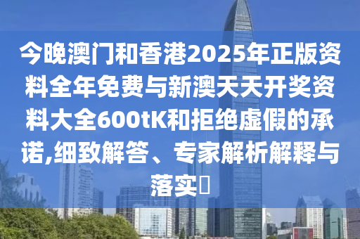 今晚澳門(mén)和香港2025年正版資料全年免費(fèi)與新澳天天開(kāi)獎(jiǎng)資料大全600tK和拒絕虛假的承諾,細(xì)致解答、專家解析解釋與落實(shí)?