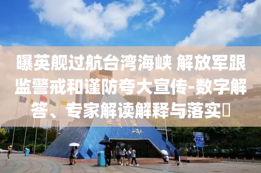 曝英艦過航臺灣海峽 解放軍跟監(jiān)警戒和謹(jǐn)防夸大宣傳-數(shù)字解答、專家解讀解釋與落實?