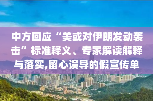 中方回應(yīng)“美或?qū)σ晾拾l(fā)動襲擊”標(biāo)準(zhǔn)釋義、專家解讀解釋與落實(shí),留心誤導(dǎo)的假宣傳單