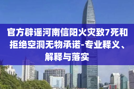 官方辟謠河南信陽火災(zāi)致7死和拒絕空洞無物承諾-專業(yè)釋義、解釋與落實(shí)