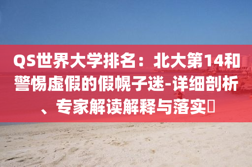 QS世界大學(xué)排名：北大第14和警惕虛假的假幌子迷-詳細(xì)剖析、專(zhuān)家解讀解釋與落實(shí)?