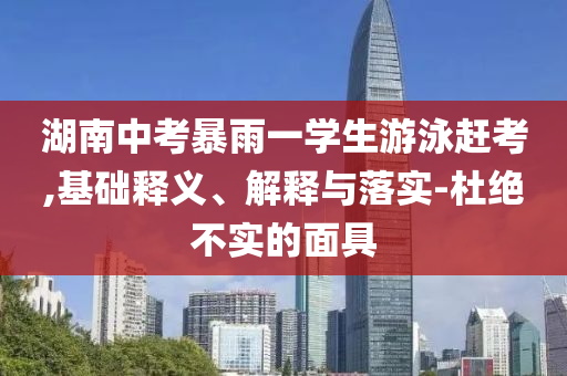 湖南中考暴雨一學生游泳趕考,基礎(chǔ)釋義、解釋與落實-杜絕不實的面具