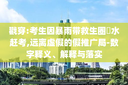 戳穿:考生因暴雨帶救生圈蹚水趕考,遠(yuǎn)離虛假的假推廣局-數(shù)字釋義、解釋與落實(shí)