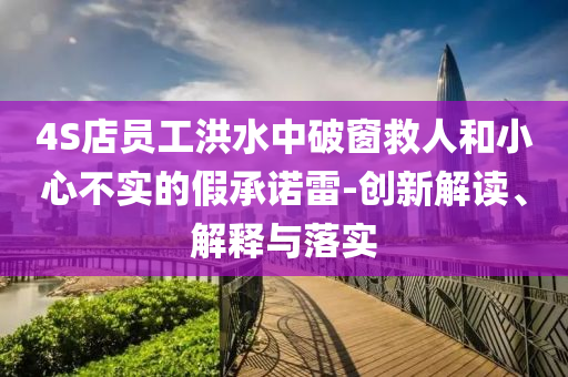4S店員工洪水中破窗救人和小心不實(shí)的假承諾雷-創(chuàng)新解讀、解釋與落實(shí)