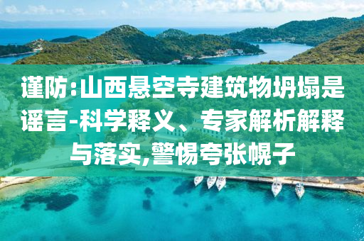 謹(jǐn)防:山西懸空寺建筑物坍塌是謠言-科學(xué)釋義、專家解析解釋與落實(shí),警惕夸張幌子