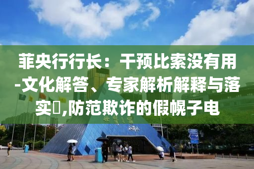 菲央行行長：干預(yù)比索沒有用-文化解答、專家解析解釋與落實?,防范欺詐的假幌子電