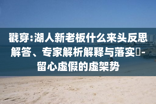 戳穿:湖人新老板什么來頭反思解答、專家解析解釋與落實(shí)?-留心虛假的虛架勢(shì)