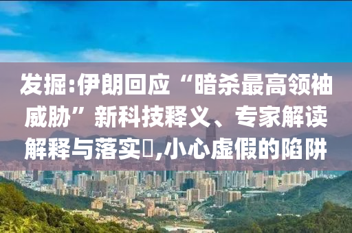 發(fā)掘:伊朗回應(yīng)“暗殺最高領(lǐng)袖威脅”新科技釋義、專家解讀解釋與落實?,小心虛假的陷阱