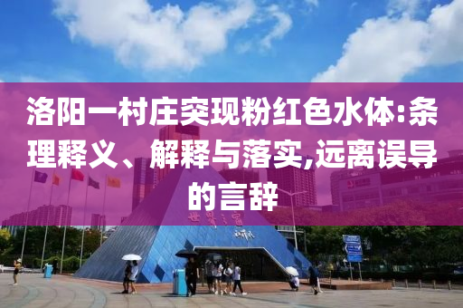 洛陽一村莊突現(xiàn)粉紅色水體:條理釋義、解釋與落實,遠離誤導(dǎo)的言辭