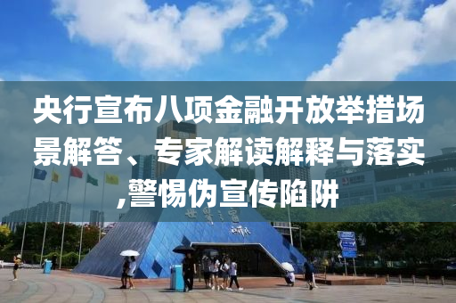 央行宣布八項(xiàng)金融開(kāi)放舉措場(chǎng)景解答、專家解讀解釋與落實(shí),警惕偽宣傳陷阱