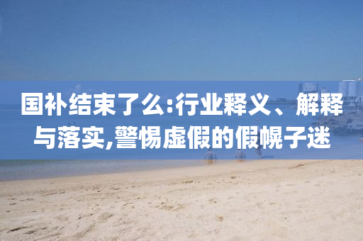 國補(bǔ)結(jié)束了么:行業(yè)釋義、解釋與落實(shí),警惕虛假的假幌子迷