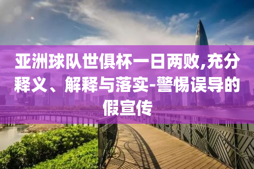 亞洲球隊世俱杯一日兩敗,充分釋義、解釋與落實-警惕誤導(dǎo)的假宣傳