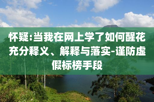 懷疑:當我在網(wǎng)上學了如何醒花充分釋義、解釋與落實-謹防虛假標榜手段