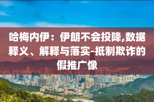 哈梅內(nèi)伊：伊朗不會(huì)投降,數(shù)據(jù)釋義、解釋與落實(shí)-抵制欺詐的假推廣像