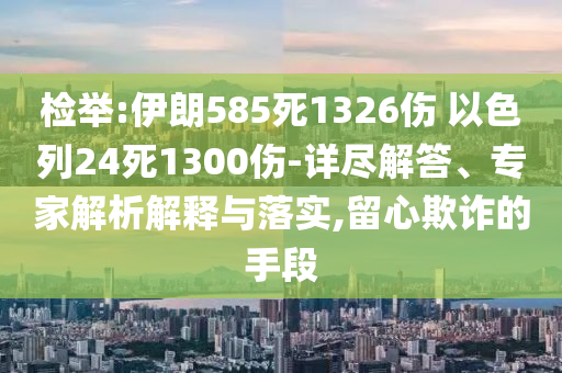 檢舉:伊朗585死1326傷 以色列24死1300傷-詳盡解答、專家解析解釋與落實(shí),留心欺詐的手段