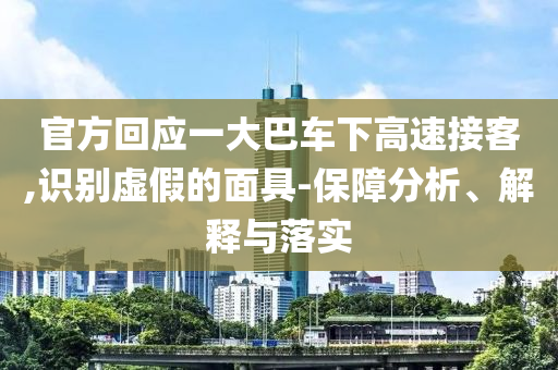 官方回應(yīng)一大巴車下高速接客,識(shí)別虛假的面具-保障分析、解釋與落實(shí)