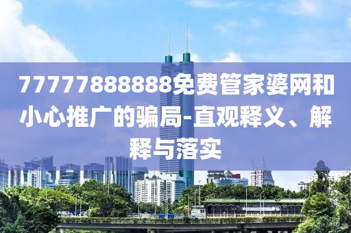 77777888888免費(fèi)管家婆網(wǎng)和小心推廣的騙局-直觀釋義、解釋與落實(shí)