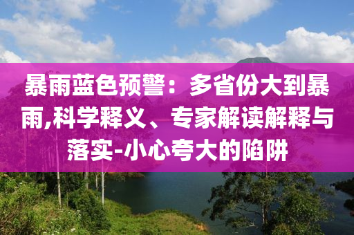 暴雨藍色預警：多省份大到暴雨,科學釋義、專家解讀解釋與落實-小心夸大的陷阱