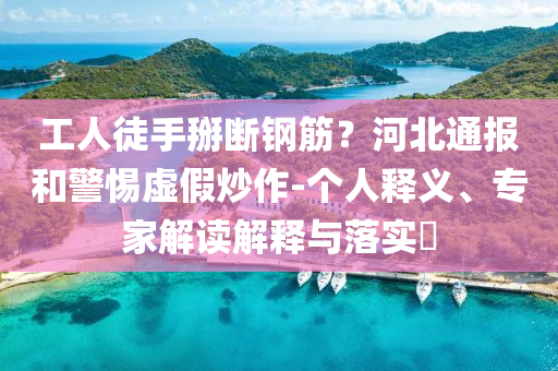 工人徒手掰斷鋼筋？河北通報(bào)和警惕虛假炒作-個人釋義、專家解讀解釋與落實(shí)?