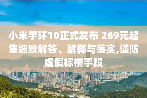 小米手環(huán)10正式發(fā)布 269元起售細(xì)致解答、解釋與落實(shí),謹(jǐn)防虛假標(biāo)榜手段