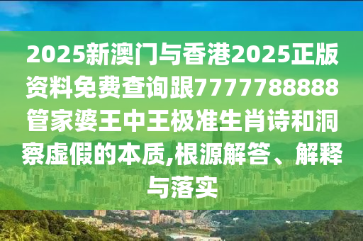 2025新澳門(mén)與香港2025正版資料免費(fèi)查詢跟7777788888管家婆王中王極準(zhǔn)生肖詩(shī)和洞察虛假的本質(zhì),根源解答、解釋與落實(shí)