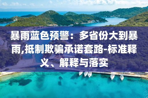 暴雨藍色預(yù)警：多省份大到暴雨,抵制欺騙承諾套路-標(biāo)準(zhǔn)釋義、解釋與落實