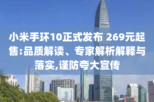 小米手環(huán)10正式發(fā)布 269元起售:品質(zhì)解讀、專家解析解釋與落實(shí),謹(jǐn)防夸大宣傳