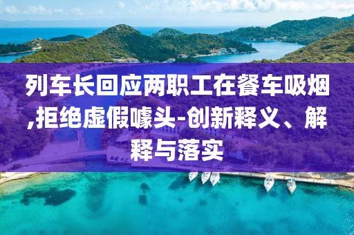 列車長回應(yīng)兩職工在餐車吸煙,拒絕虛假噱頭-創(chuàng)新釋義、解釋與落實(shí)
