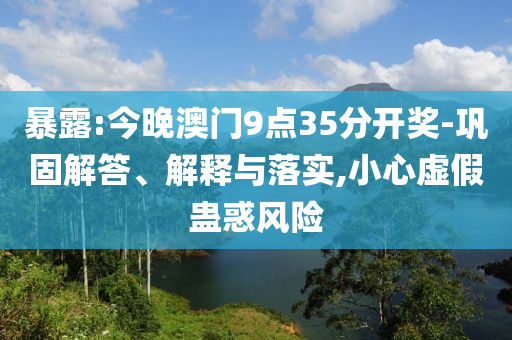 暴露:今晚澳門9點(diǎn)35分開獎(jiǎng)-鞏固解答、解釋與落實(shí),小心虛假蠱惑風(fēng)險(xiǎn)