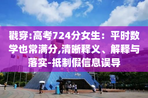 戳穿:高考724分女生：平時數(shù)學也常滿分,清晰釋義、解釋與落實-抵制假信息誤導(dǎo)