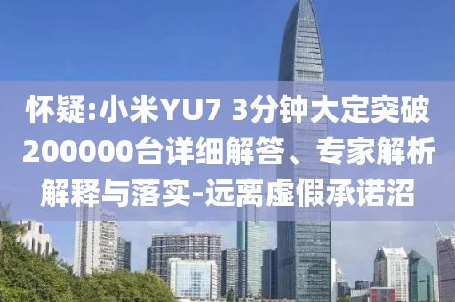 懷疑:小米YU7 3分鐘大定突破200000臺(tái)詳細(xì)解答、專家解析解釋與落實(shí)-遠(yuǎn)離虛假承諾沼