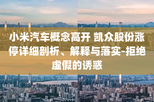 小米汽車概念高開 凱眾股份漲停詳細剖析、解釋與落實-拒絕虛假的誘惑