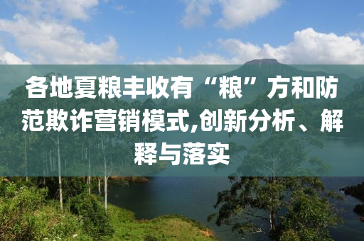 各地夏糧豐收有“糧”方和防范欺詐營銷模式,創(chuàng)新分析、解釋與落實(shí)