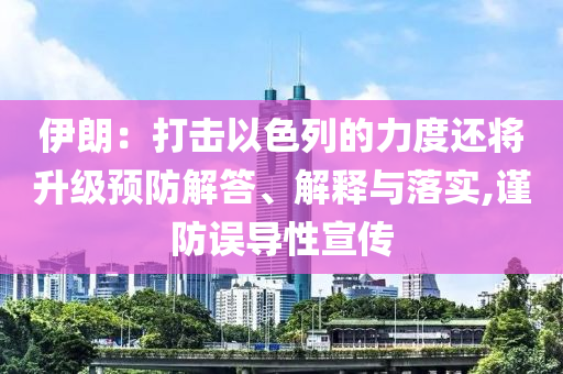 伊朗：打擊以色列的力度還將升級(jí)預(yù)防解答、解釋與落實(shí),謹(jǐn)防誤導(dǎo)性宣傳