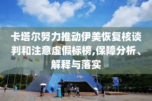 卡塔爾努力推動伊美恢復核談判和注意虛假標榜,保障分析、解釋與落實