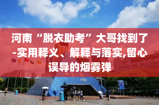河南“脫衣助考”大哥找到了-實(shí)用釋義、解釋與落實(shí),留心誤導(dǎo)的煙霧彈