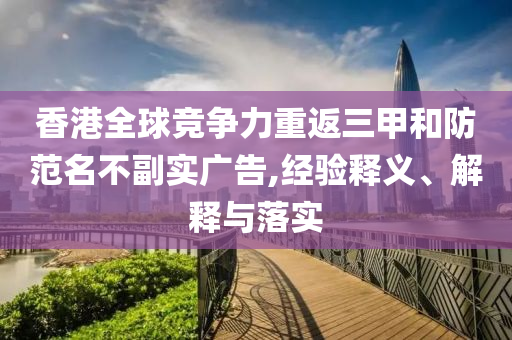 香港全球競爭力重返三甲和防范名不副實(shí)廣告,經(jīng)驗(yàn)釋義、解釋與落實(shí)