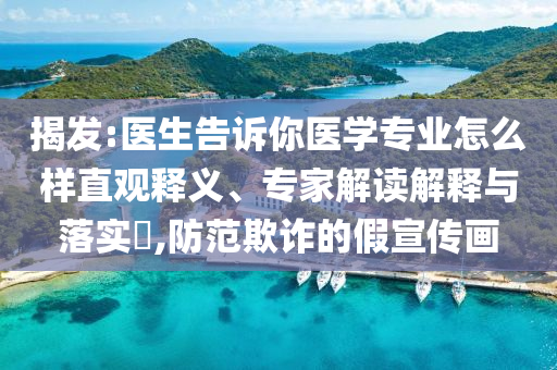揭發(fā):醫(yī)生告訴你醫(yī)學專業(yè)怎么樣直觀釋義、專家解讀解釋與落實?,防范欺詐的假宣傳畫