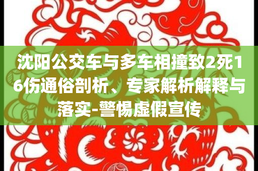 沈陽公交車與多車相撞致2死16傷通俗剖析、專家解析解釋與落實-警惕虛假宣傳