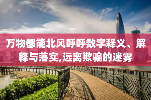 萬物都能北風呼呼數(shù)字釋義、解釋與落實,遠離欺騙的迷霧