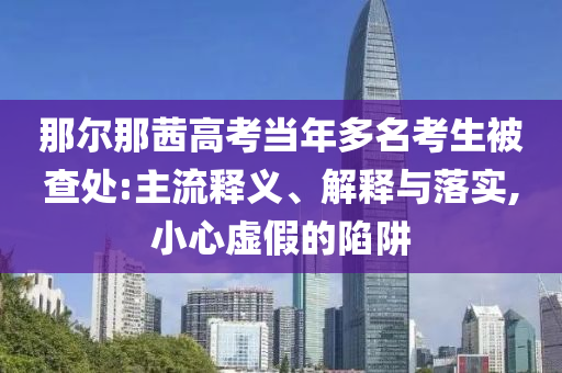 那爾那茜高考當年多名考生被查處:主流釋義、解釋與落實,小心虛假的陷阱