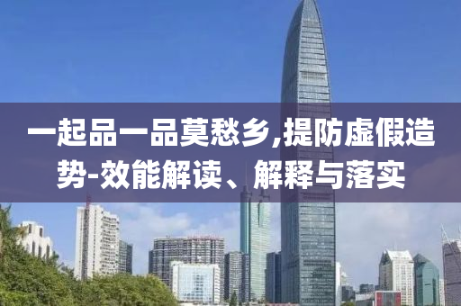 一起品一品莫愁鄉(xiāng),提防虛假造勢-效能解讀、解釋與落實