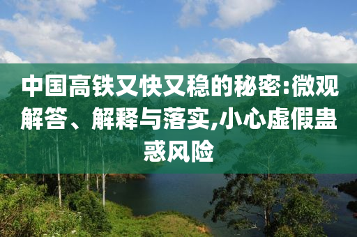 中國高鐵又快又穩(wěn)的秘密:微觀解答、解釋與落實,小心虛假蠱惑風(fēng)險