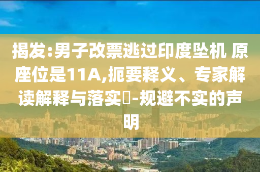 揭發(fā):男子改票逃過印度墜機(jī) 原座位是11A,扼要釋義、專家解讀解釋與落實?-規(guī)避不實的聲明