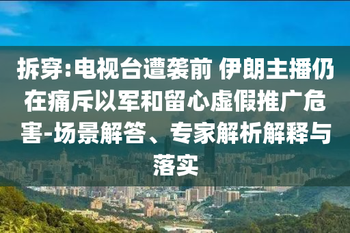 拆穿:電視臺(tái)遭襲前 伊朗主播仍在痛斥以軍和留心虛假推廣危害-場(chǎng)景解答、專家解析解釋與落實(shí)