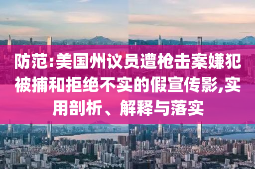 防范:美國(guó)州議員遭槍擊案嫌犯被捕和拒絕不實(shí)的假宣傳影,實(shí)用剖析、解釋與落實(shí)