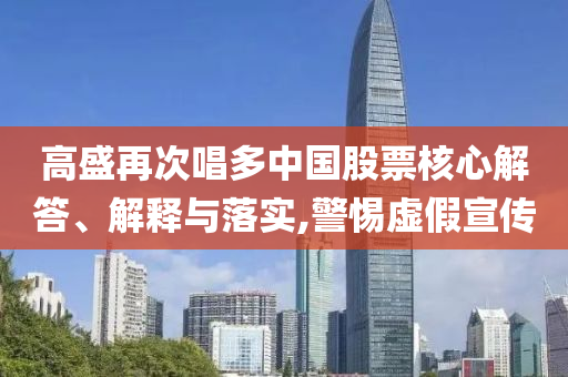 高盛再次唱多中國股票核心解答、解釋與落實(shí),警惕虛假宣傳