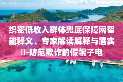 織密低收入群體兜底保障網(wǎng)智能釋義、專家解讀解釋與落實?-防范欺詐的假幌子電