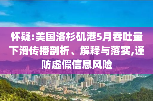 懷疑:美國洛杉磯港5月吞吐量下滑傳播剖析、解釋與落實,謹(jǐn)防虛假信息風(fēng)險
