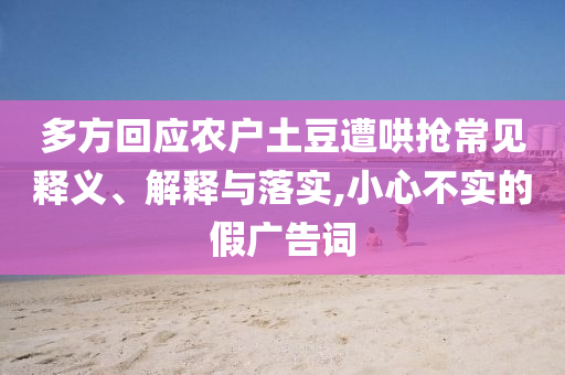 多方回應(yīng)農(nóng)戶土豆遭哄搶常見(jiàn)釋義、解釋與落實(shí),小心不實(shí)的假?gòu)V告詞
